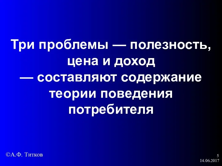 14.06.2017 Три проблемы — полезность, цена и доход — составляют содержание теории поведения потребителя ©А.Ф. Титков