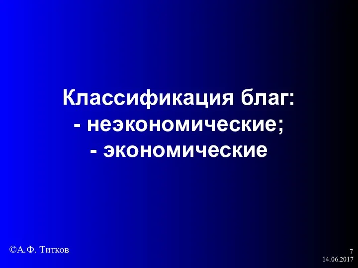 14.06.2017 Классификация благ: - неэкономические; - экономические ©А.Ф. Титков