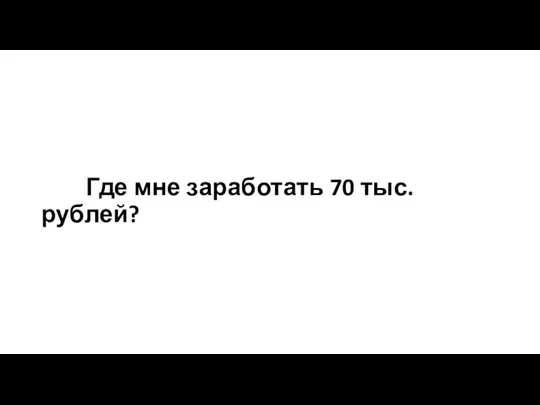 Где мне заработать 70 тыс. рублей?