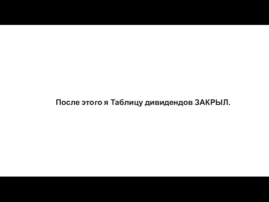 После этого я Таблицу дивидендов ЗАКРЫЛ.