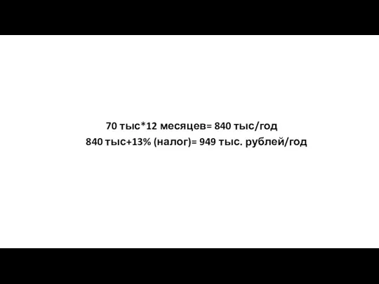 70 тыс*12 месяцев= 840 тыс/год 840 тыс+13% (налог)= 949 тыс. рублей/год