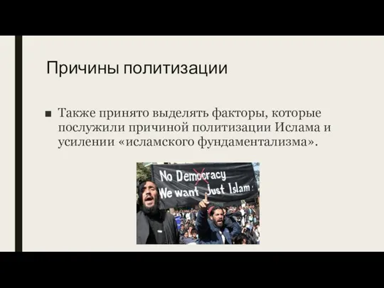 Причины политизации Также принято выделять факторы, которые послужили причиной политизации Ислама и усилении «исламского фундаментализма».