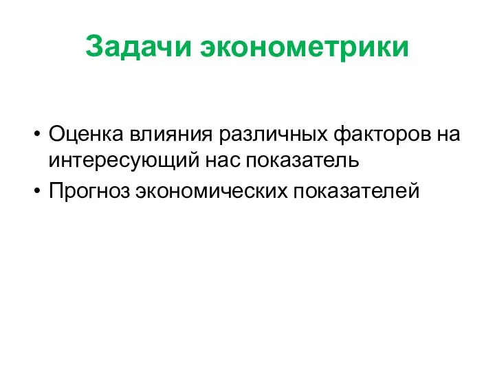 Задачи эконометрики Оценка влияния различных факторов на интересующий нас показатель Прогноз экономических показателей