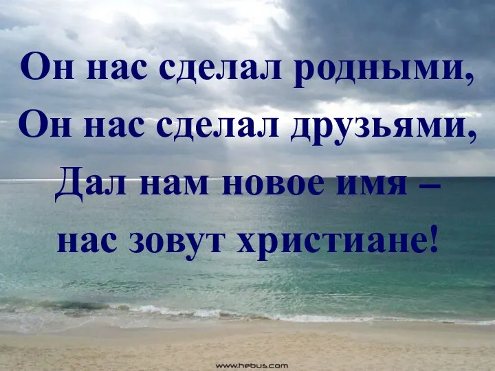 Он нас сделал родными, Он нас сделал друзьями, Дал нам новое имя – нас зовут христиане!