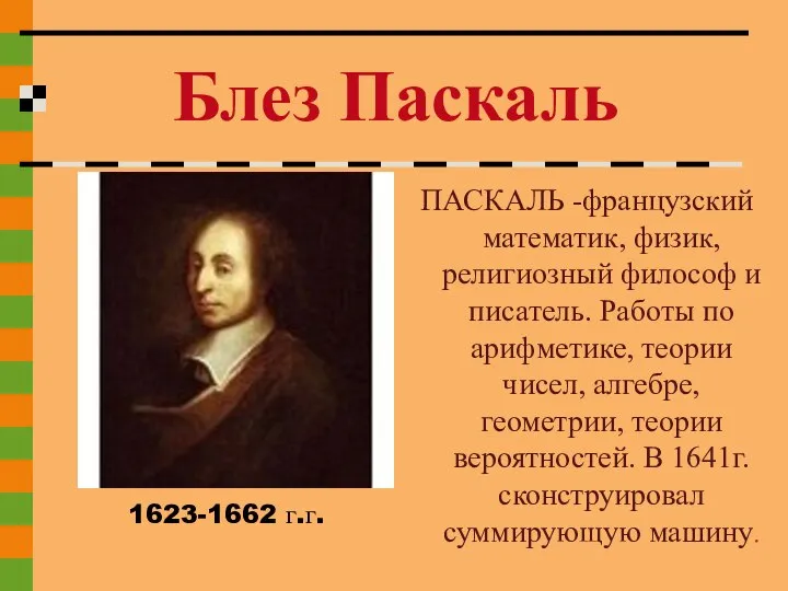 ПАСКАЛЬ -французский математик, физик, религиозный философ и писатель. Работы по арифметике, теории