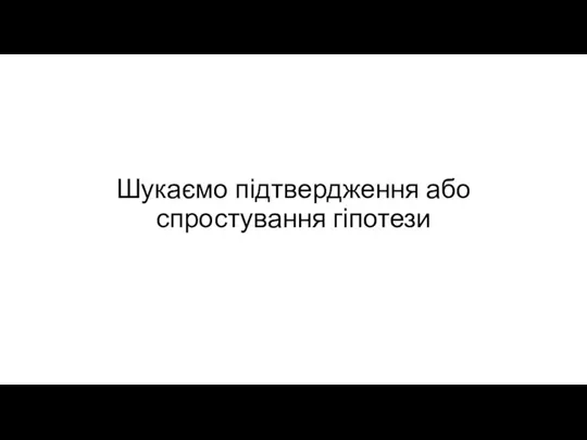 Шукаємо підтвердження або спростування гіпотези