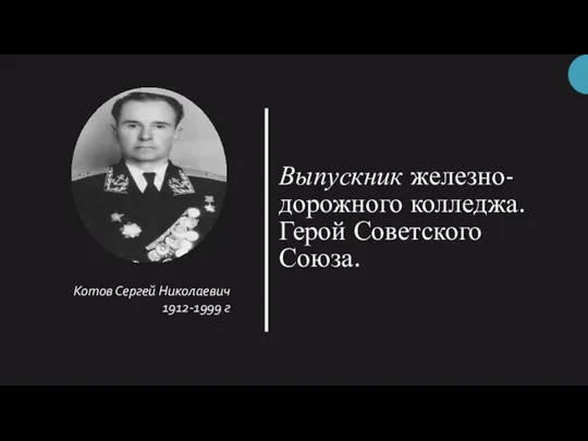 Выпускник железно- дорожного колледжа. Герой Советского Союза. Котов Сергей Николаевич 1912-1999 г