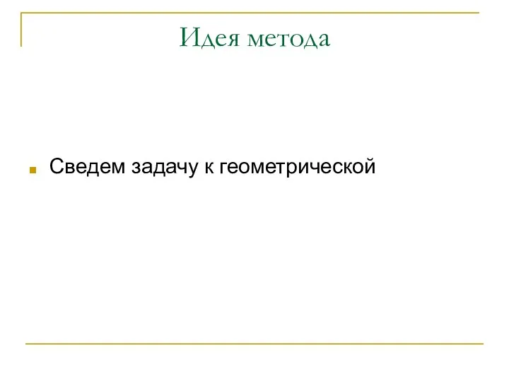 Идея метода Сведем задачу к геометрической