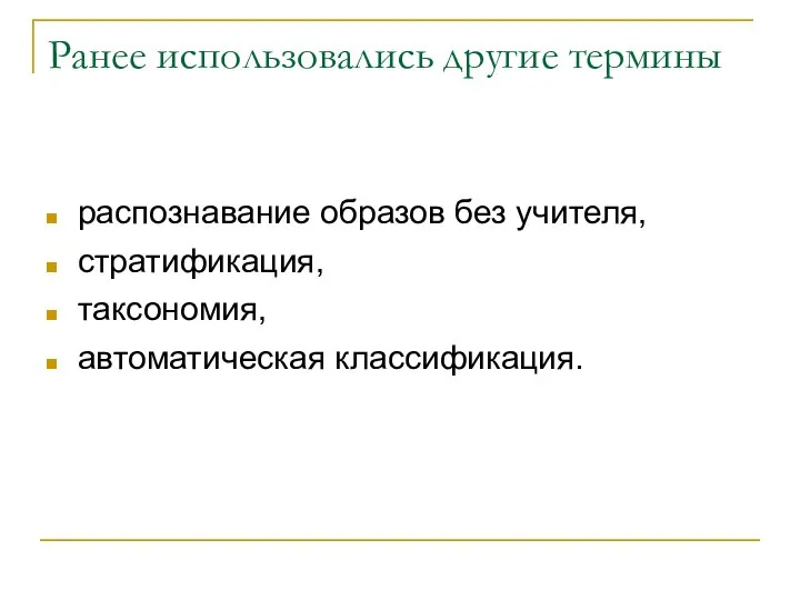 Ранее использовались другие термины распознавание образов без учителя, стратификация, таксономия, автоматическая классификация.