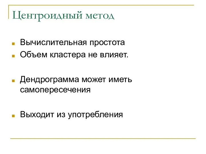 Центроидный метод Вычислительная простота Объем кластера не влияет. Дендрограмма может иметь самопересечения Выходит из употребления