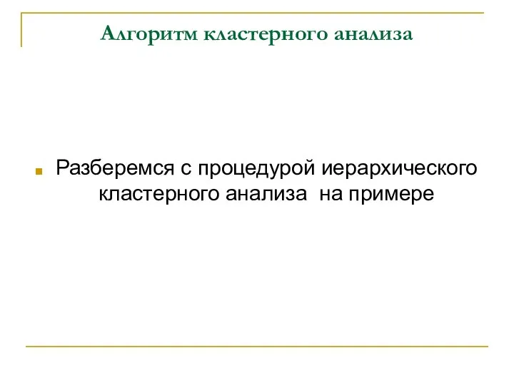 Алгоритм кластерного анализа Разберемся с процедурой иерархического кластерного анализа на примере