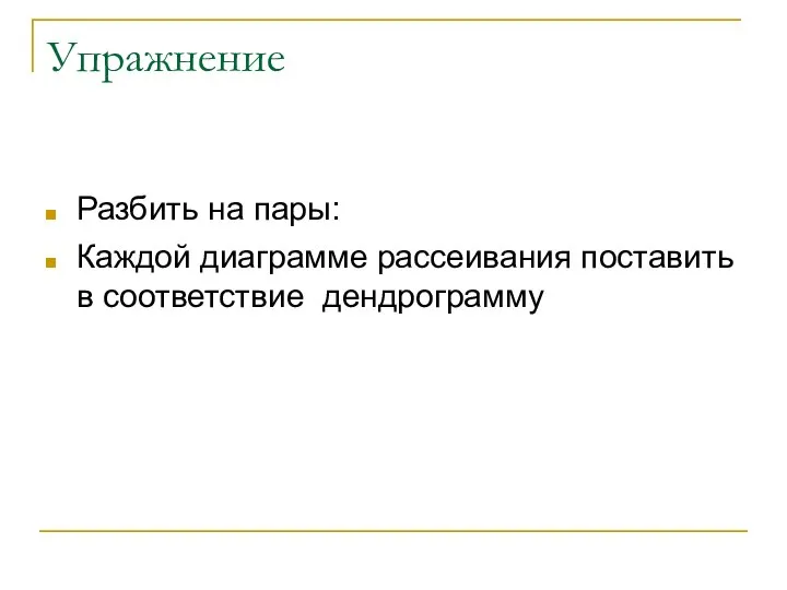 Упражнение Разбить на пары: Каждой диаграмме рассеивания поставить в соответствие дендрограмму