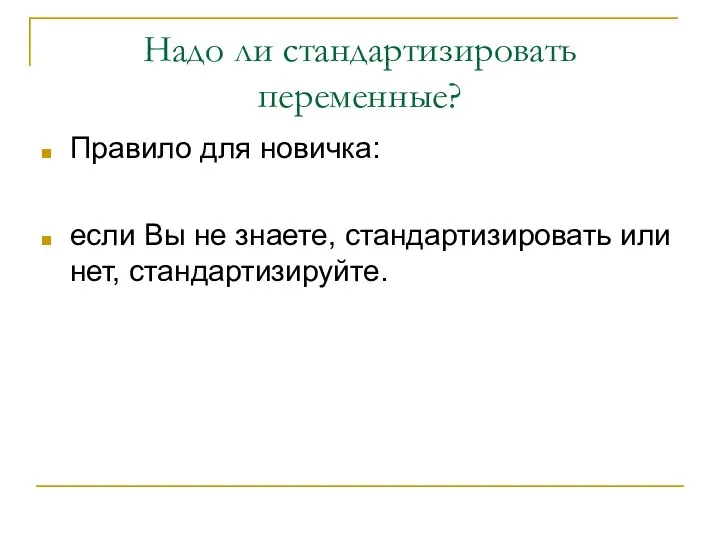 Надо ли стандартизировать переменные? Правило для новичка: если Вы не знаете, стандартизировать или нет, стандартизируйте.