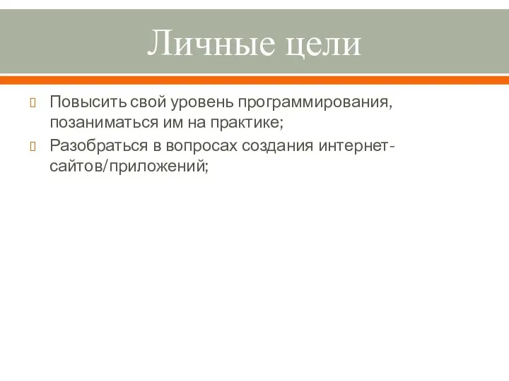 Личные цели Повысить свой уровень программирования, позаниматься им на практике; Разобраться в вопросах создания интернет-сайтов/приложений;