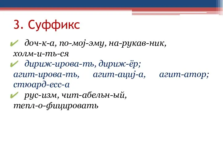 3. Суффикс доч-к-а, по-мoj-эму, на-рукав-ник, холм-и-ть-ся дириж-ирова-ть, дириж-ёр; агит-ирова-ть, агит-ациj-а, агит-атор; стюард-есс-а рус-изм, чит-абельн-ый, тепл-о-фицировать