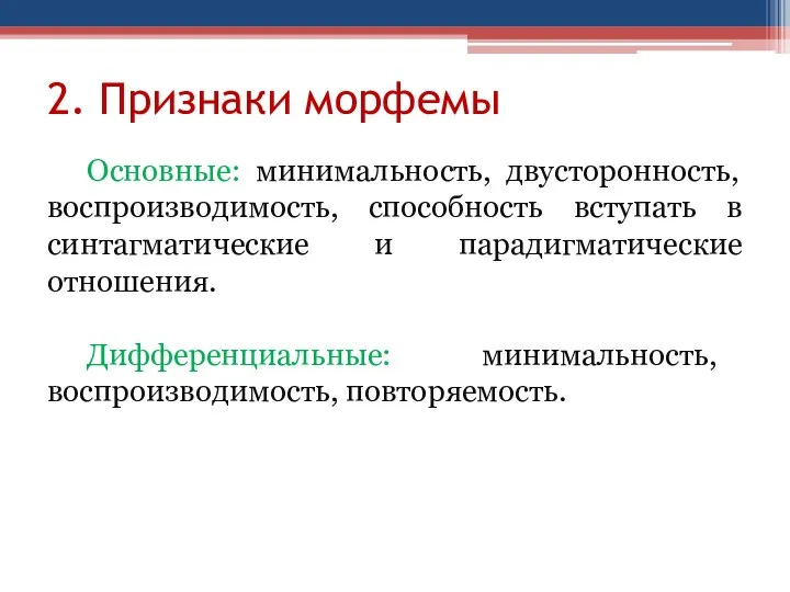 2. Признаки морфемы Основные: минимальность, двусторонность, воспроизводимость, способность вступать в синтагматические и