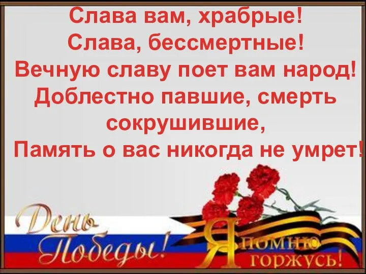 Слава вам, храбрые! Слава, бессмертные! Вечную славу поет вам народ! Доблестно павшие,