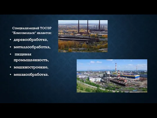 Специализацией ТОСЭР "Комсомольск" является: деревообработка, металлообработка, пищевая промышленность, машиностроение, механообработка.