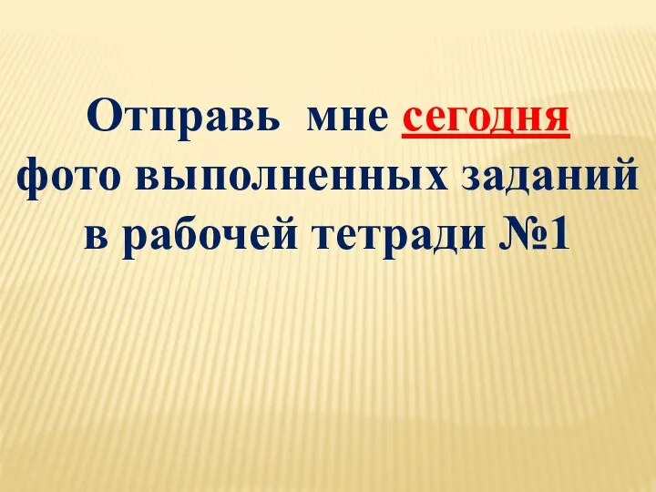 Отправь мне сегодня фото выполненных заданий в рабочей тетради №1