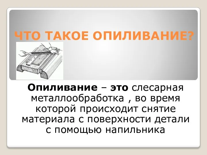 ЧТО ТАКОЕ ОПИЛИВАНИЕ? Опиливание – это слесарная металлообработка , во время которой