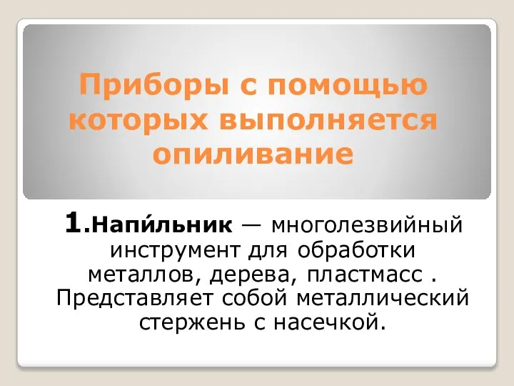 Приборы с помощью которых выполняется опиливание 1.Напи́льник — многолезвийный инструмент для обработки