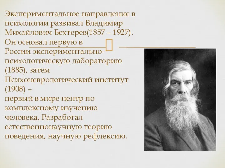 Экспериментальное направление в психологии развивал Владимир Михайлович Бехтерев(1857 – 1927). Он основал