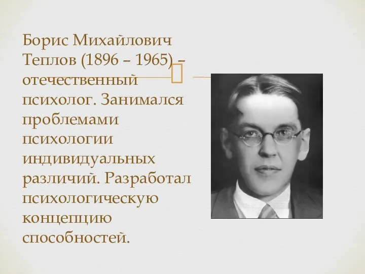 Борис Михайлович Теплов (1896 – 1965) – отечественный психолог. Занимался проблемами психологии