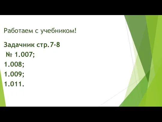 Работаем с учебником! Задачник стр.7-8 № 1.007; 1.008; 1.009; 1.011.