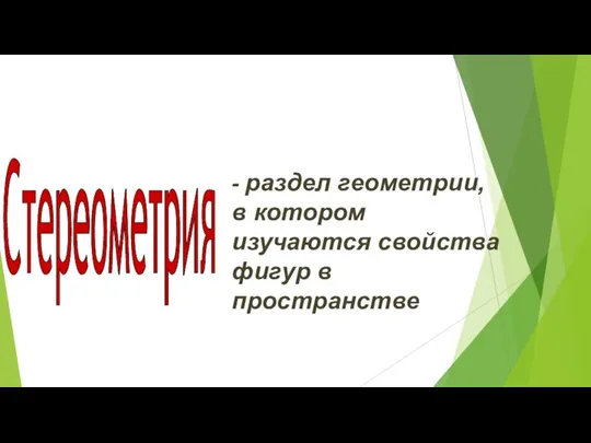 Стереометрия - раздел геометрии, в котором изучаются свойства фигур в пространстве