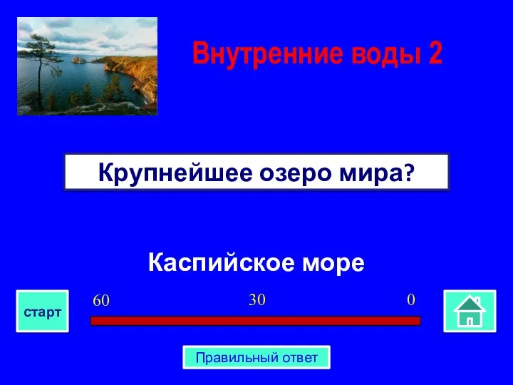 Каспийское море Крупнейшее озеро мира? Внутренние воды 2 0 30 60 старт Правильный ответ