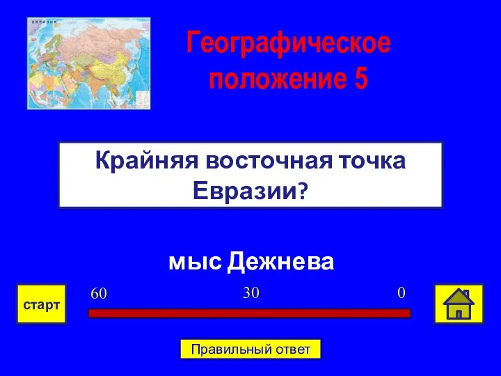 мыс Дежнева Крайняя восточная точка Евразии? Географическое положение 5 0 30 60 старт Правильный ответ