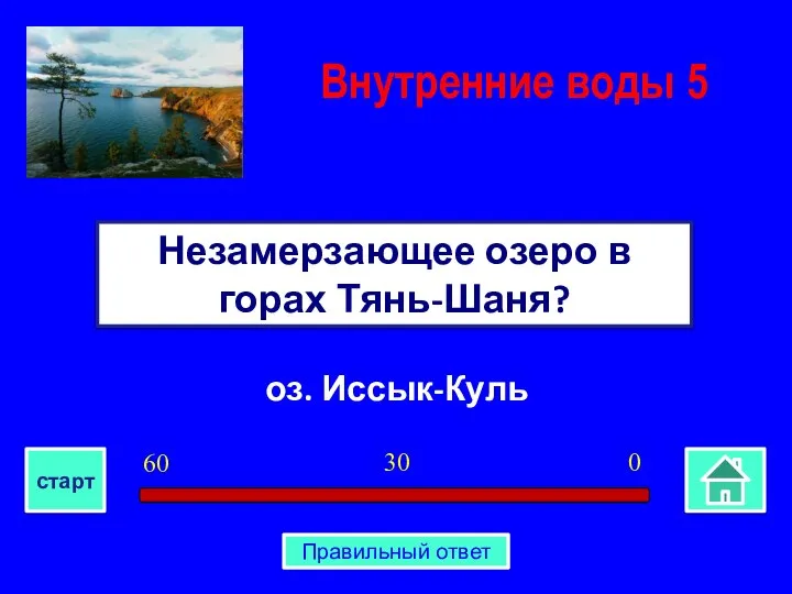 оз. Иссык-Куль Незамерзающее озеро в горах Тянь-Шаня? Внутренние воды 5 0 30 60 старт Правильный ответ