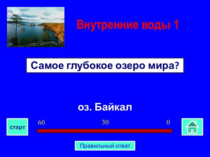 оз. Байкал Самое глубокое озеро мира? Внутренние воды 1 0 30 60 старт Правильный ответ