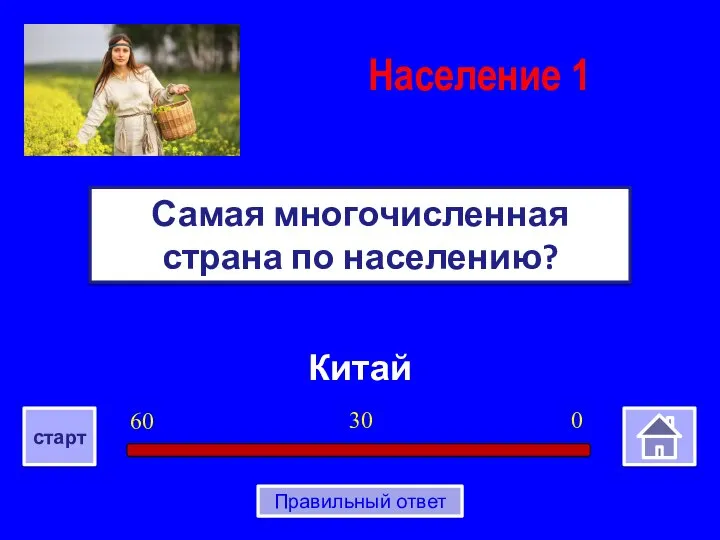 Китай Самая многочисленная страна по населению? Население 1 0 30 60 старт Правильный ответ