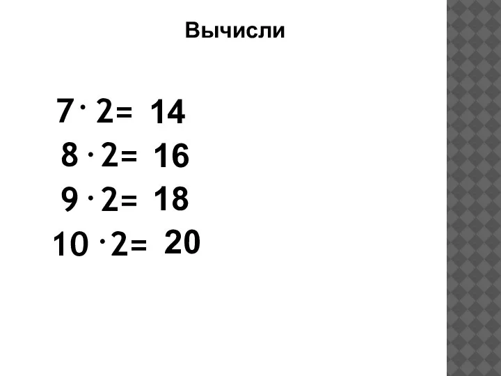 7 2= 8 2= 9 2= 10 2= Вычисли 14 16 18 20