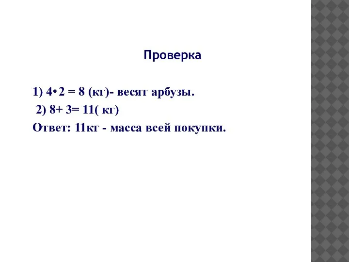 Проверка 1) 4 2 = 8 (кг)- весят арбузы. 2) 8+ 3=