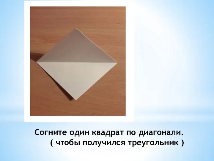 Согните один квадрат по диагонали. ( чтобы получился треугольник )