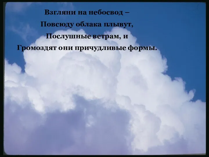 Взгляни на небосвод – Повсюду облака плывут, Послушные ветрам, и Громоздят они причудливые формы.