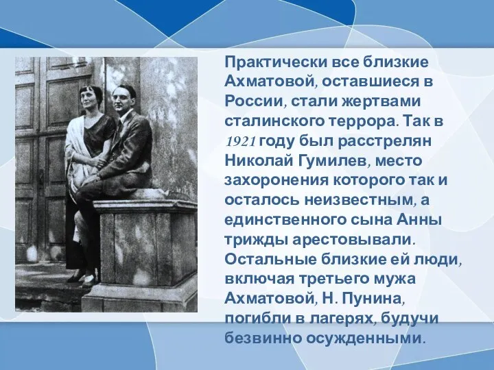 Практически все близкие Ахматовой, оставшиеся в России, стали жертвами сталинского террора. Так