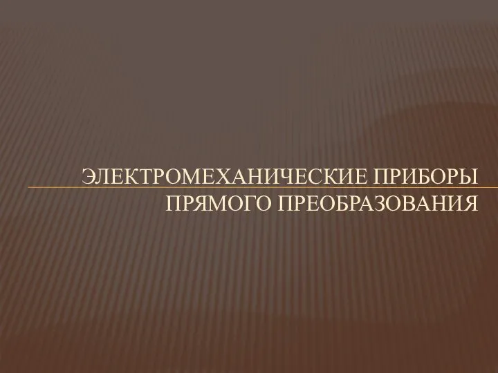 ЭЛЕКТРОМЕХАНИЧЕСКИЕ ПРИБОРЫ ПРЯМОГО ПРЕОБРАЗОВАНИЯ