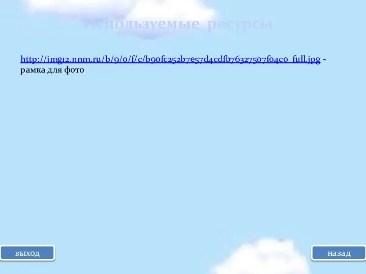 выход Используемые ресурсы назад http://img12.nnm.ru/b/9/0/f/c/b90fc252b7e57d4cdfb76327507f04c0_full.jpg - рамка для фото