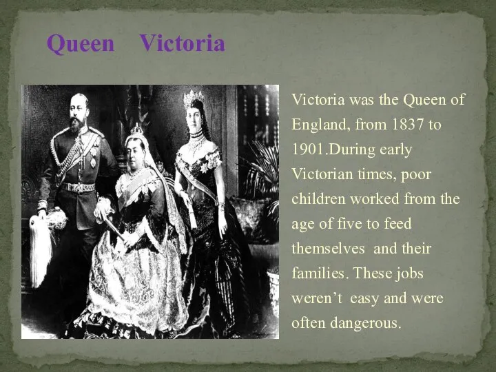 Victoria was the Queen of England, from 1837 to 1901.During early Victorian