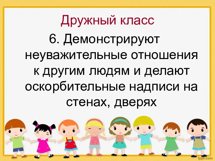 Дружный класс 6. Демонстрируют неуважительные отношения к другим людям и делают оскорбительные надписи на стенах, дверях