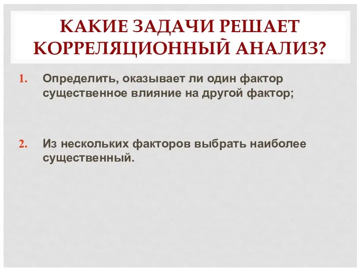 КАКИЕ ЗАДАЧИ РЕШАЕТ КОРРЕЛЯЦИОННЫЙ АНАЛИЗ? Определить, оказывает ли один фактор существенное влияние