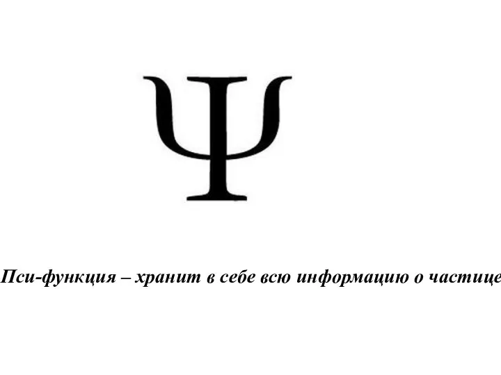 Пси-функция – хранит в себе всю информацию о частице