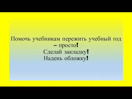 Помочь учебникам пережить учебный год – просто! Сделай закладку! Надень обложку!