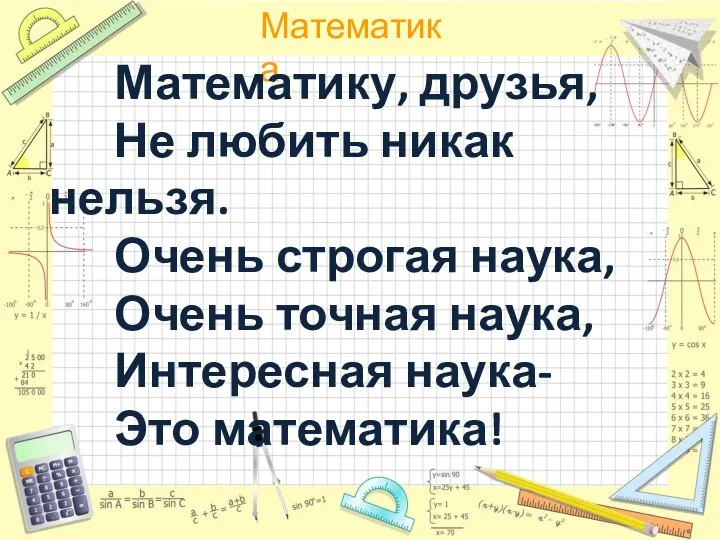 Математику, друзья, Не любить никак нельзя. Очень строгая наука, Очень точная наука, Интересная наука- Это математика!