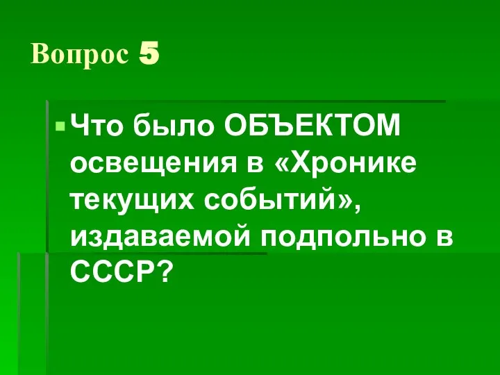 Вопрос 5 Что было ОБЪЕКТОМ освещения в «Хронике текущих событий», издаваемой подпольно в СССР?