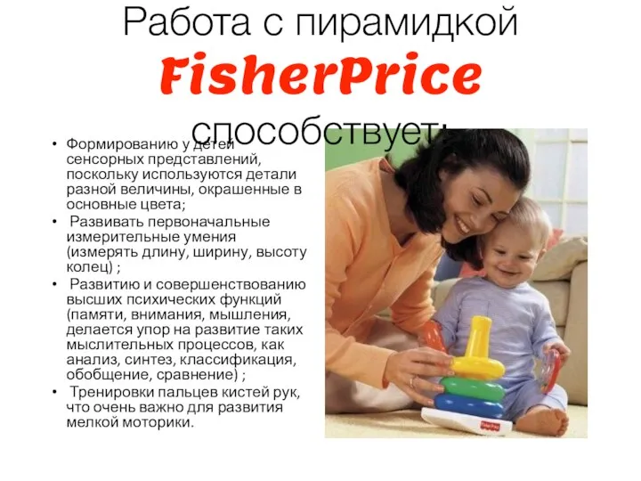 Работа с пирамидкой FisherPrice способствует: Формированию у детей сенсорных представлений, поскольку используются