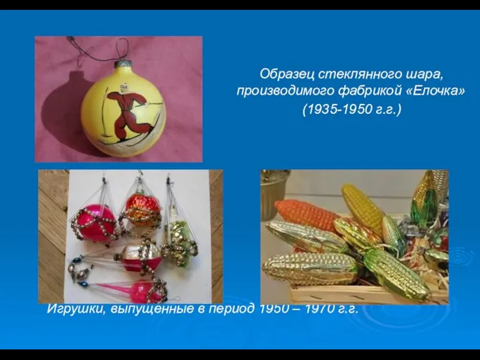 Игрушки, выпущенные в период 1950 – 1970 г.г. Образец стеклянного шара, производимого фабрикой «Елочка» (1935-1950 г.г.)